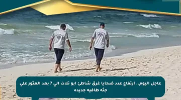 عاجل اليوم.. ارتفاع عدد ضحايا غرق شاطئ أبو تلات إلى 7 بعد العثور على جثة طافية جديدة